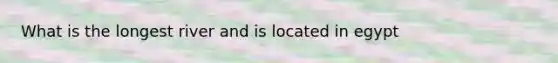 What is the longest river and is located in egypt