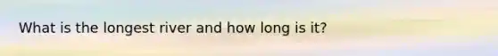 What is the longest river and how long is it?