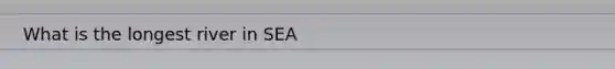 What is the longest river in SEA