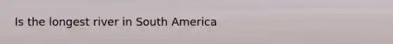 Is the longest river in South America
