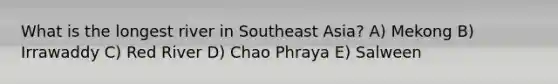 What is the longest river in Southeast Asia? A) Mekong B) Irrawaddy C) Red River D) Chao Phraya E) Salween