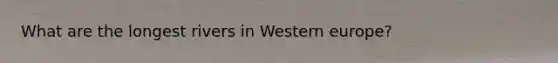 What are the longest rivers in Western europe?