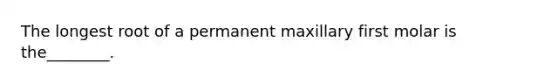 The longest root of a permanent maxillary first molar is the________.