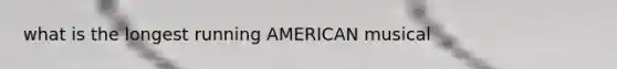 what is the longest running AMERICAN musical