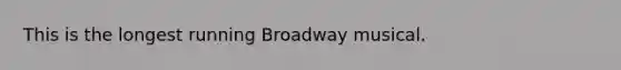 This is the longest running Broadway musical.