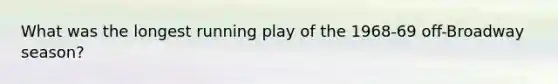 What was the longest running play of the 1968-69 off-Broadway season?