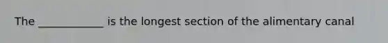 The ____________ is the longest section of the alimentary canal