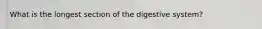 What is the longest section of the digestive system?