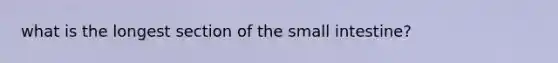 what is the longest section of the small intestine?