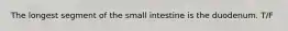 The longest segment of the small intestine is the duodenum. T/F