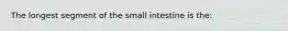 The longest segment of the small intestine is the: