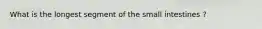 What is the longest segment of the small intestines ?