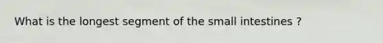 What is the longest segment of the small intestines ?