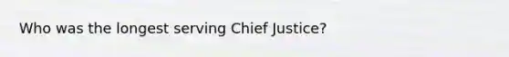 Who was the longest serving Chief Justice?