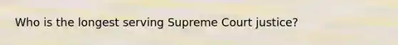 Who is the longest serving Supreme Court justice?