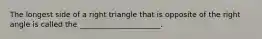 The longest side of a right triangle that is opposite of the right angle is called the ______________________.