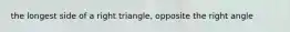 the longest side of a right triangle, opposite the right angle