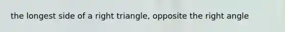 the longest side of a right triangle, opposite the right angle