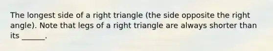 The longest side of a right triangle (the side opposite the right angle). Note that legs of a right triangle are always shorter than its ______.