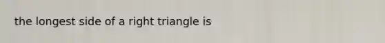 the longest side of a right triangle is