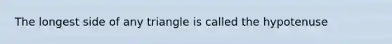 The longest side of any triangle is called the hypotenuse