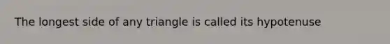 The longest side of any triangle is called its hypotenuse