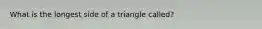 What is the longest side of a triangle called?