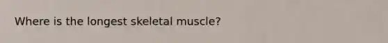 Where is the longest skeletal muscle?