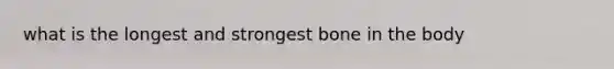 what is the longest and strongest bone in the body