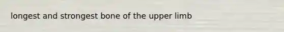 longest and strongest bone of the <a href='https://www.questionai.com/knowledge/kJyXBSF4I2-upper-limb' class='anchor-knowledge'>upper limb</a>