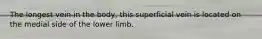 The longest vein in the body, this superficial vein is located on the medial side of the lower limb.