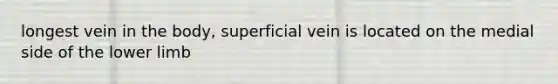 longest vein in the body, superficial vein is located on the medial side of the lower limb