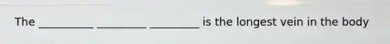 The __________ _________ _________ is the longest vein in the body