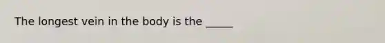 The longest vein in the body is the _____