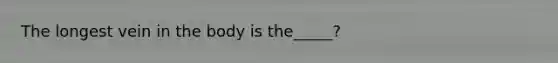 The longest vein in the body is the_____?