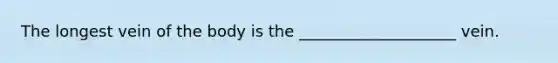 The longest vein of the body is the ____________________ vein.