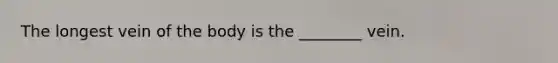 The longest vein of the body is the ________ vein.