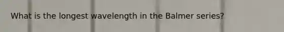 What is the longest wavelength in the Balmer series?