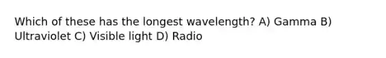 Which of these has the longest wavelength? A) Gamma B) Ultraviolet C) Visible light D) Radio