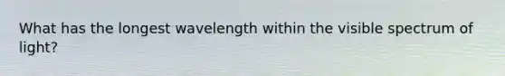 What has the longest wavelength within the visible spectrum of light?