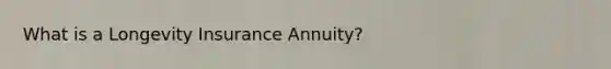 What is a Longevity Insurance Annuity?