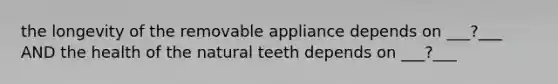 the longevity of the removable appliance depends on ___?___ AND the health of the natural teeth depends on ___?___