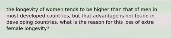 the longevity of women tends to be higher than that of men in most developed countries, but that advantage is not found in developing countries. what is the reason for this loss of extra female longevity?