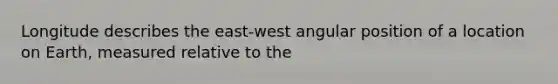 Longitude describes the east-west angular position of a location on Earth, measured relative to the