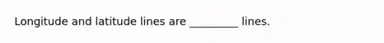 Longitude and latitude lines are _________ lines.