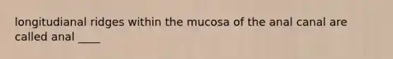 longitudianal ridges within the mucosa of the anal canal are called anal ____