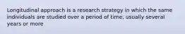 Longitudinal approach is a research strategy in which the same individuals are studied over a period of time, usually several years or more