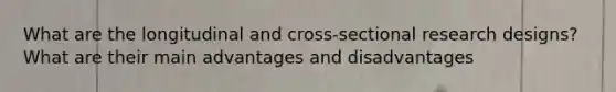 What are the longitudinal and cross-sectional research designs? What are their main advantages and disadvantages