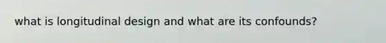 what is longitudinal design and what are its confounds?