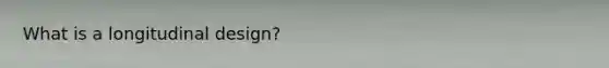 What is a longitudinal design?